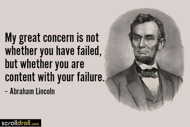 Ein Porträt von Abraham Lincoln, einem Mann mit ernstem Gesichtsausdruck, der einen Anzug und eine Krawatte trägt, mit der Inschrift "Mein großer Kummer besteht nicht darin, ob Sie gescheitert sind, sondern ob Sie mit Ihrem Scheitern zufrieden sind" darunter in fetter Schrift.